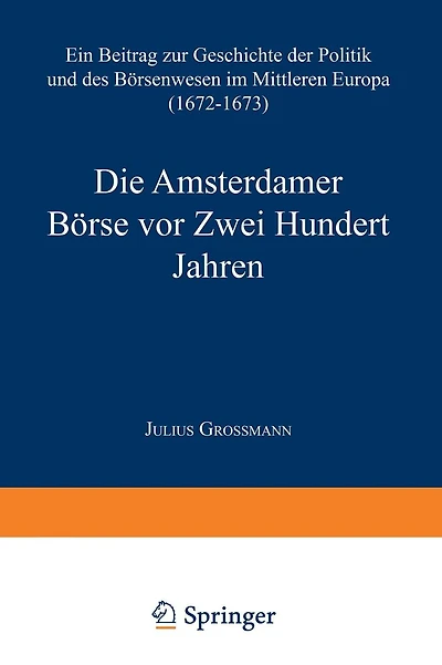 Die Amsterdamer Börse vor Zwei Hundert Jahren: Ein Beitrag zur Geschichte der Politik und des Börsenwesens im Mittleren Europa (1672-1673)