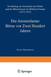 Die Amsterdamer Börse vor Zwei Hundert Jahren: Ein Beitrag zur Geschichte der Politik und des Börsenwesens im Mittleren Europa (1672-1673)