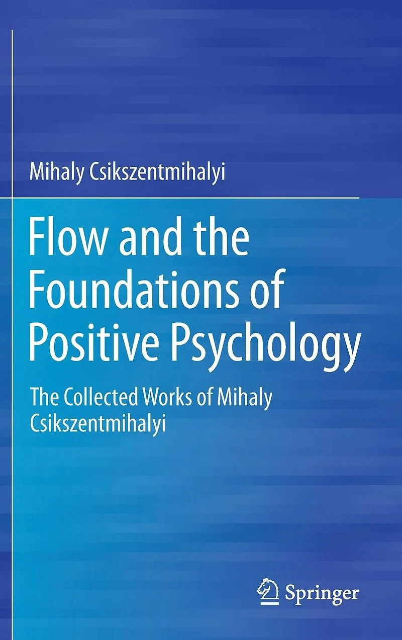 Flow and The Foundations of Positive Psychology: Collected Works Mihaly Csikszentmihalyi