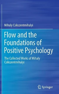 Flow and The Foundations of Positive Psychology: Collected Works Mihaly Csikszentmihalyi