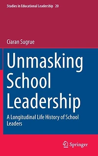 Unmasking School Leadership: A Longitudinal Life History of Leaders