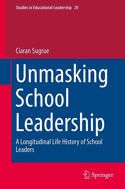 Unmasking School Leadership: A Longitudinal Life History of Leaders