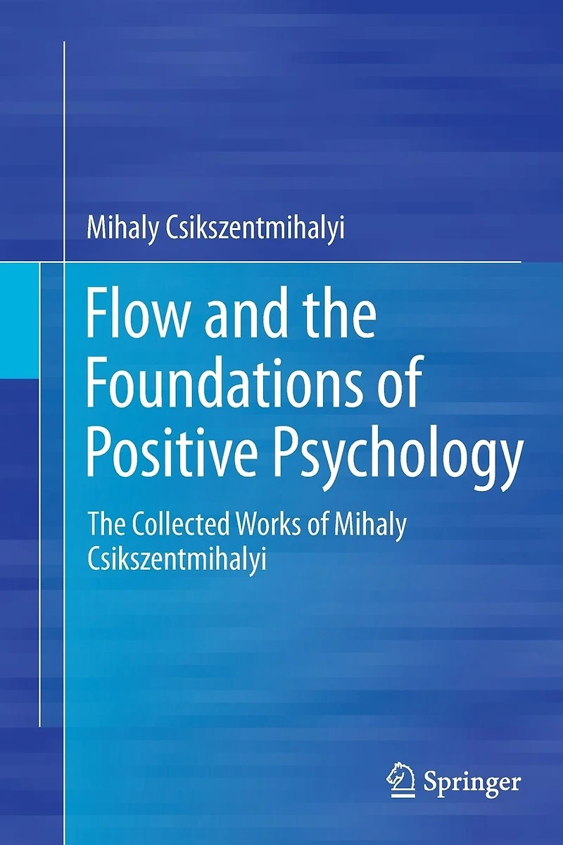 Flow and The Foundations of Positive Psychology: Collected Works Mihaly Csikszentmihalyi
