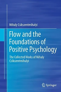 Flow and The Foundations of Positive Psychology: Collected Works Mihaly Csikszentmihalyi