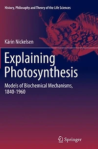 Explaining Photosynthesis: Models of Biochemical Mechanisms, 1840-1960