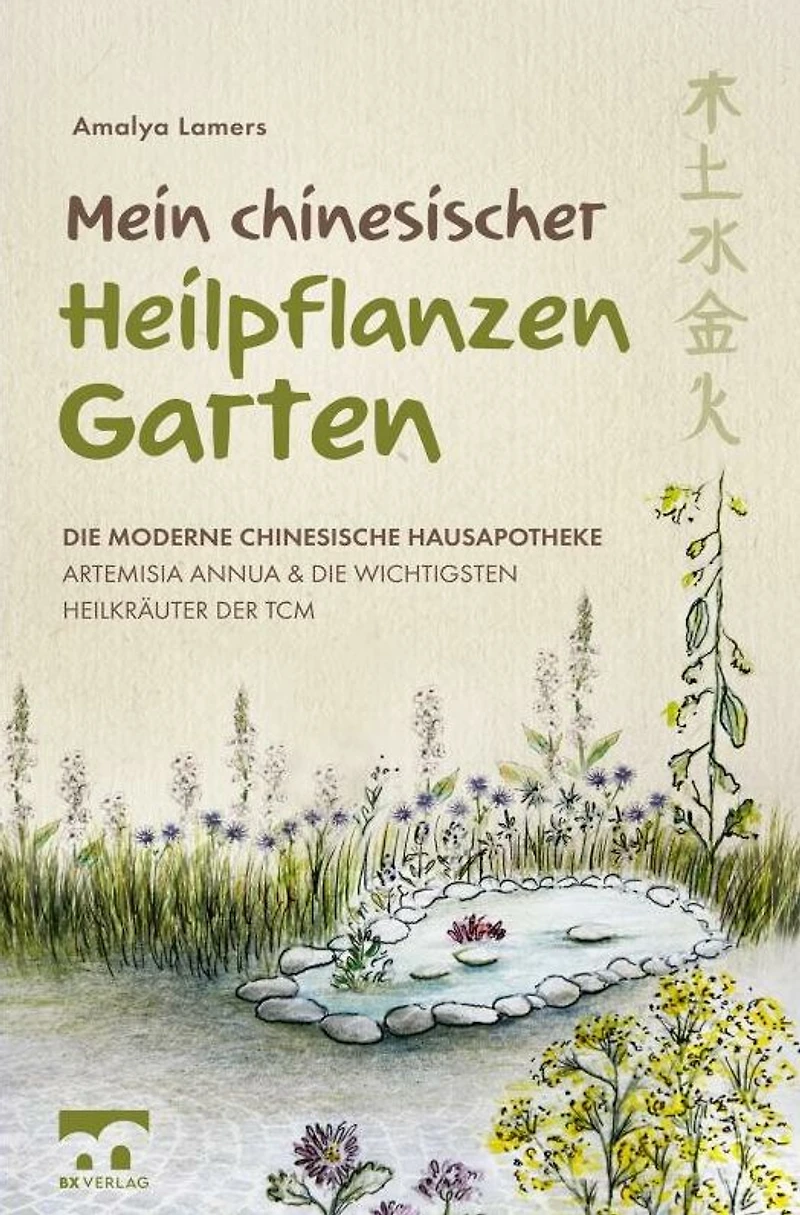 Mein chinesischer Heilpflanzen Garten - Die moderne chinesische Hausapotheke - Artemisia Annua und die wichtigsten Heilkräuter der TCM