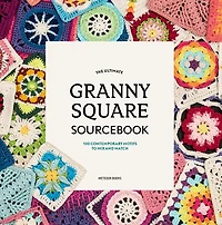 The Ultimate Granny Square Sourcebook: 100 Contemporary Motifs to Mix and Match