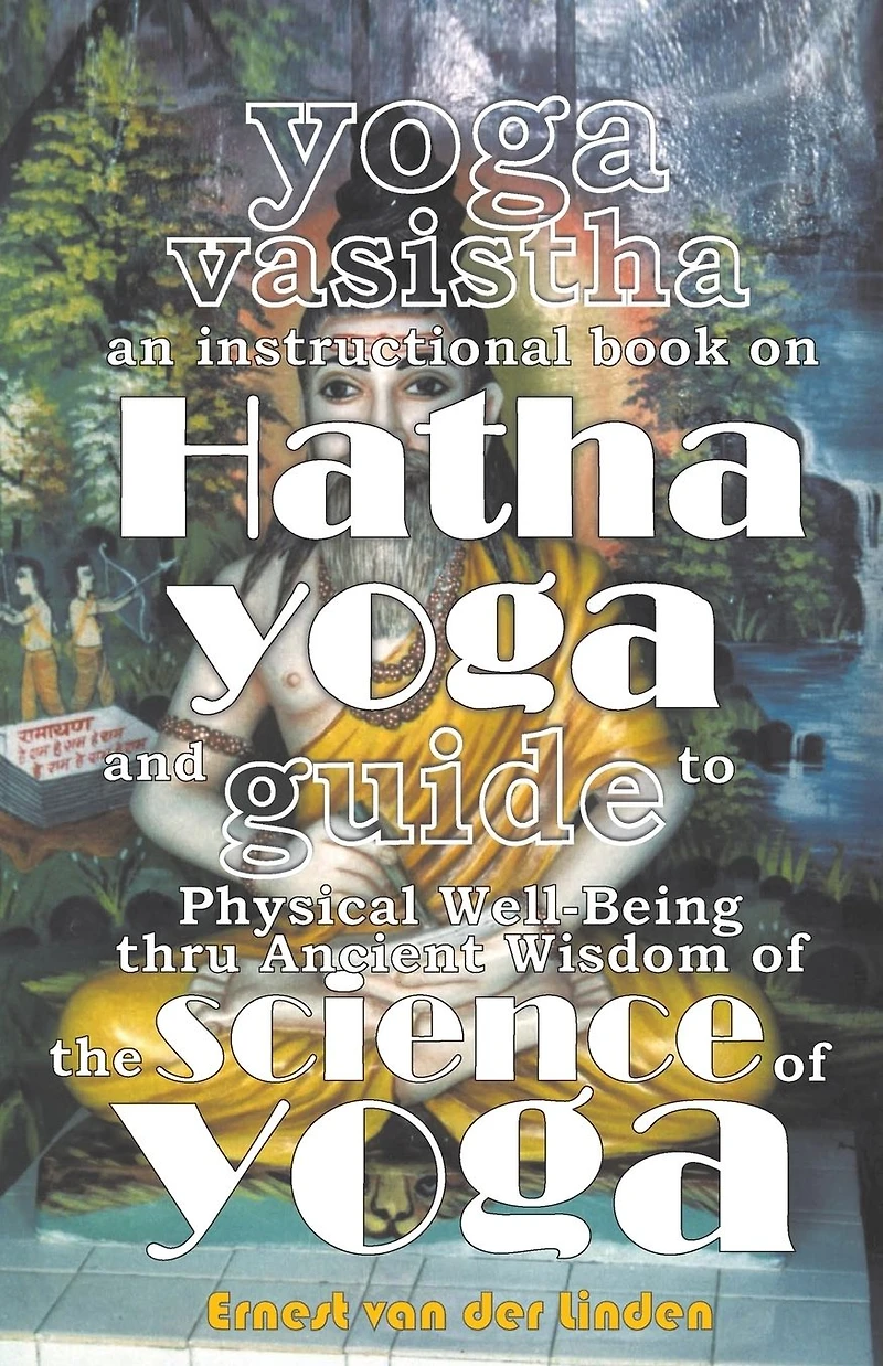 Yoga Vasistha an Instructional Book on Hatha and Guide to Physical Well-Being Thru Ancient Wisdom of The Science