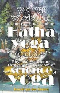 Yoga Vasistha an Instructional Book on Hatha and Guide to Physical Well-Being Thru Ancient Wisdom of The Science