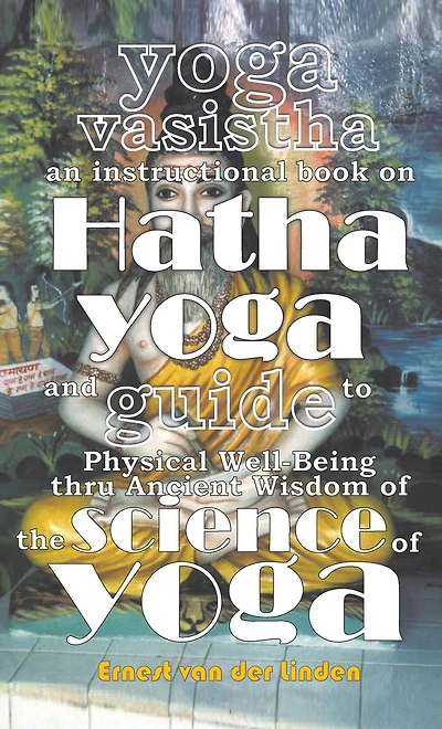 Yoga Vasistha an Instructional Book on Hatha and Guide to Physical Well-Being Thru Ancient Wisdom of The Science