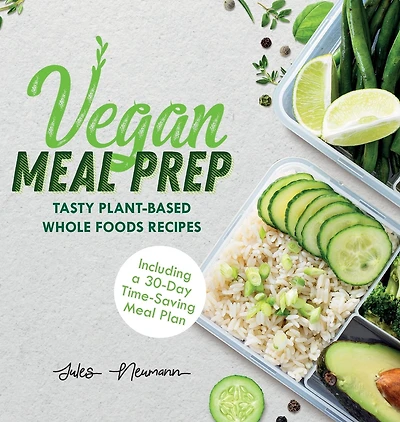 Vegan Meal Prep: Tasty Plant-Based Whole Foods Recipes (Including a 30-Day Time-Saving Plan)