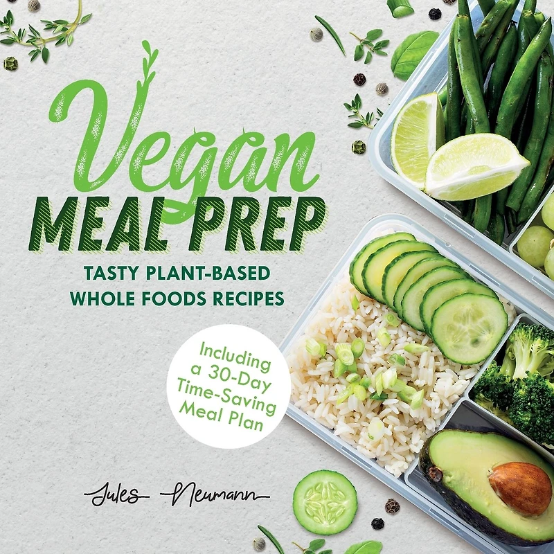 Vegan Meal Prep: Tasty Plant-Based Whole Foods Recipes (Including a 30-Day Time-Saving Plan)