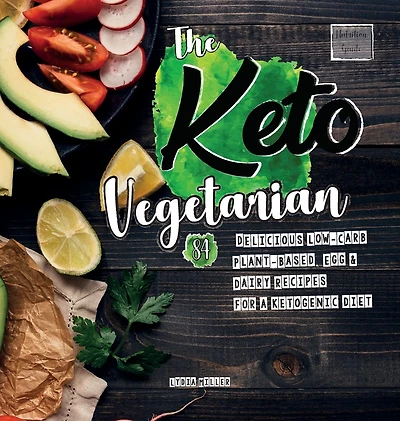 The Keto Vegetarian: 84 Delicious Low-Carb Plant-Based, Egg & Dairy Recipes For A Ketogenic Diet (Nutrition Guide)