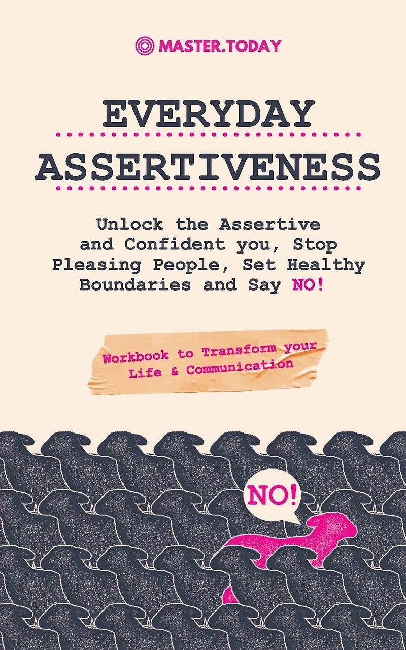 Everyday Assertiveness: Unlock the Assertive and Confident you, Stop Pleasing People, Set Healthy Boundaries Say NO! (Workbook to Transform your Life & Communication)