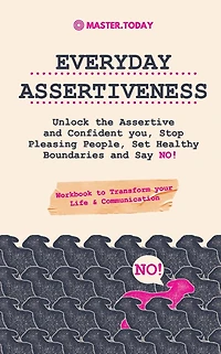 Everyday Assertiveness: Unlock the Assertive and Confident you, Stop Pleasing People, Set Healthy Boundaries Say NO! (Workbook to Transform your Life & Communication)