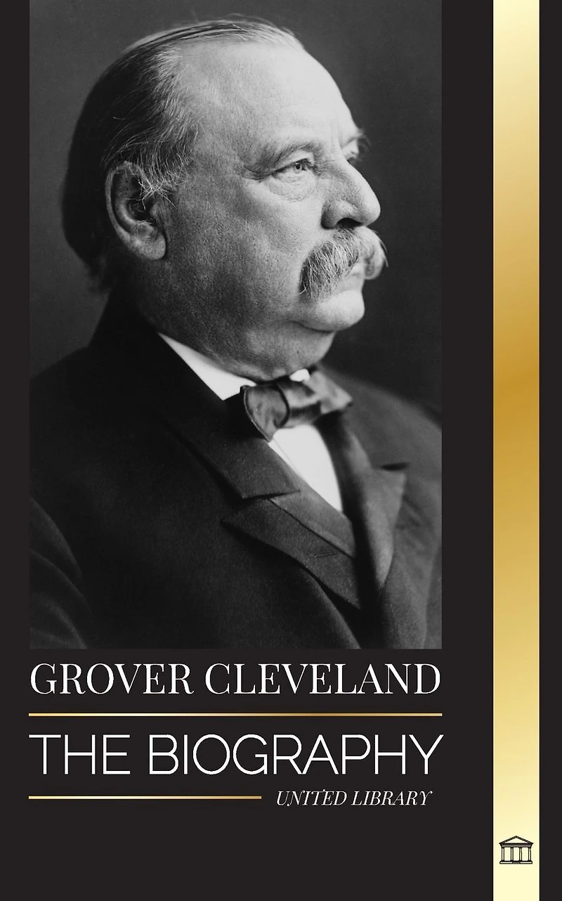 Grover Cleveland: The Biography and American Life of the 22nd and 24th 'Iron' president of the United States