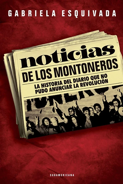 Noticias de los montoneros: La historia del diario que no pudo anunciar la revolución
