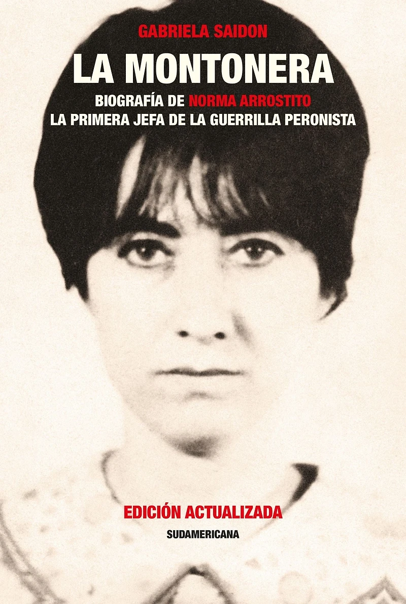 la montonera: Biografía de Norma Arrostito. primera jefa guerrilla peronista