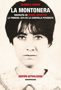 la montonera: Biografía de Norma Arrostito. primera jefa guerrilla peronista