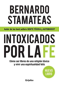 Intoxicados por la fe: Cómo ser libres de una religión tóxica y vivir espiritualidad feliz