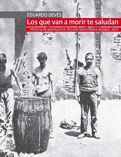 Los que van a morir te saludan: Historia de una masacre. Escuela Santa María, Iquique 1907 (2a. Edición)