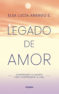 Legado de amor: comprender la muerte para vida / Legacy of Love: Understanding Death to Understand Life