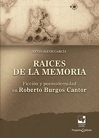 Raíces de la memoria: Ficción y posmodernidad en Roberto Burgos Cantor