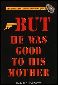 But He Was Good to His Mother: The Lives and Crimes of Jewish Gangsters
