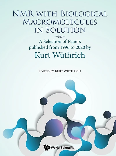 NMR WITH BIOLOGICAL MACROMOLECULES IN SOLUTION: A Selection of Papers Published from 1996 to 2020 by Kurt Wüthrich