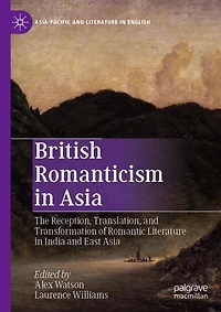 British Romanticism Asia: The Reception, Translation, and Transformation of Romantic Literature India East Asia