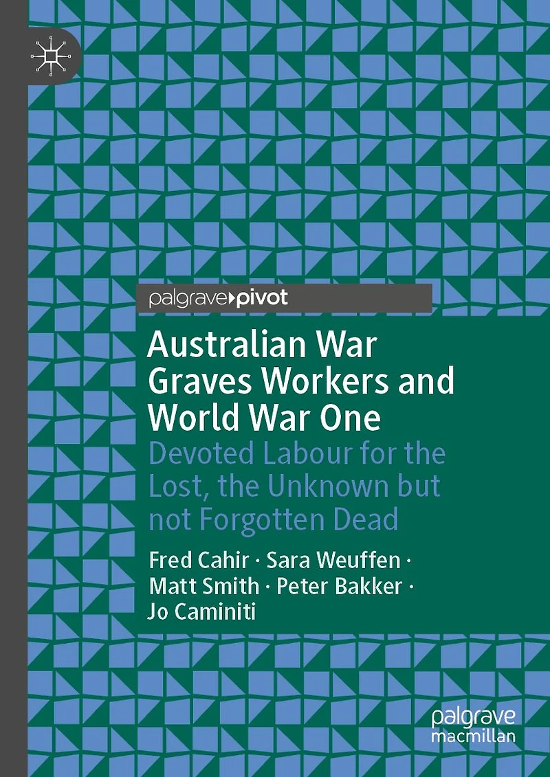 Australian War Graves Workers and World One: Devoted Labour for the Lost, Unknown but not Forgotten Dead