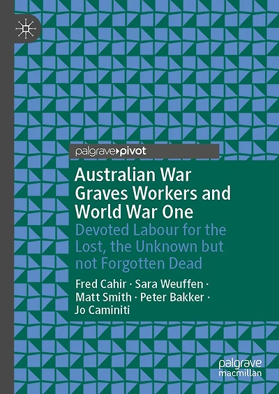 Australian War Graves Workers and World One: Devoted Labour for the Lost, Unknown but not Forgotten Dead
