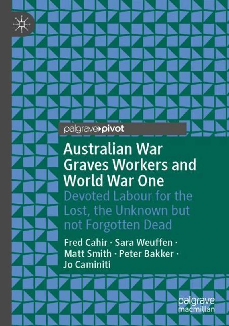 Australian War Graves Workers and World One: Devoted Labour for the Lost, Unknown but not Forgotten Dead