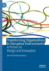 Transforming Organizations Disruptive Environments: A Primer on Design and Innovation