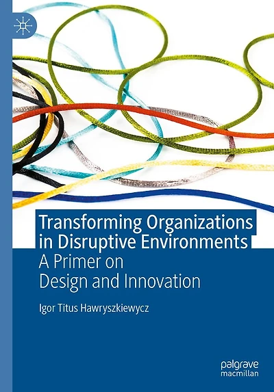 Transforming Organizations Disruptive Environments: A Primer on Design and Innovation