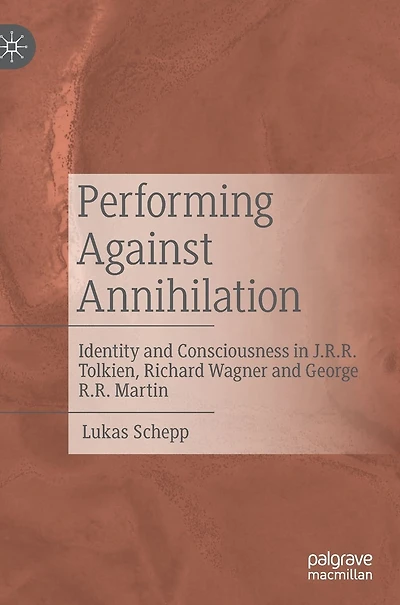 Performing Against Annihilation: Identity and Consciousness J.R.R. Tolkien, Richard Wagner George R.R. Martin