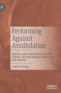 Performing Against Annihilation: Identity and Consciousness J.R.R. Tolkien, Richard Wagner George R.R. Martin