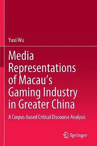 Media Representations of Macau's Gaming Industry Greater China: A Corpus-based Critical Discourse Analysis
