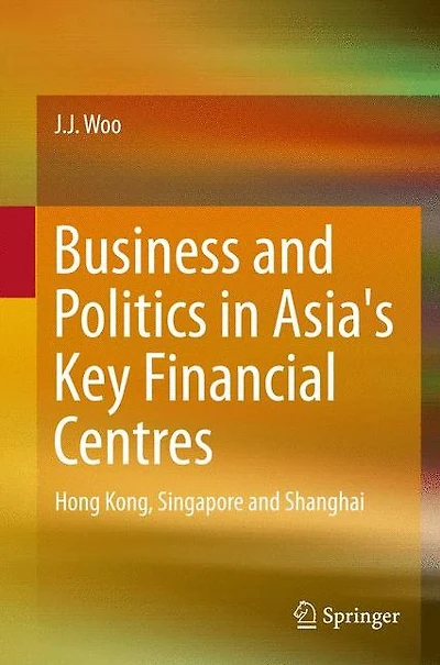 Business and Politics Asia's Key Financial Centres: Hong Kong, Singapore Shanghai