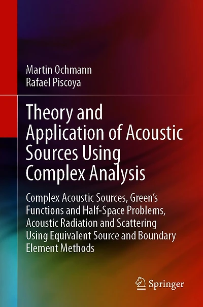 Theory and Application of Acoustic Sources Using Complex Analysis: Sources, Green's Functions Half-Space Problems, Radiation Scattering Equivalent Source Boundary Element Methods