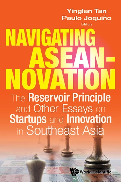 Navigating Aseannovation: The Reservoir Principle And Other Essays On Startups Innovation Southeast Asia
