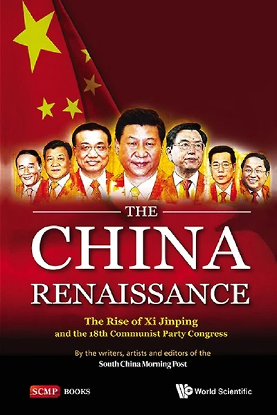China Renaissance, The: The Rise Of Xi Jinping And 18th Communist Party Congress