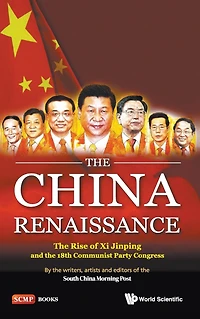 China Renaissance, The: The Rise Of Xi Jinping And 18th Communist Party Congress