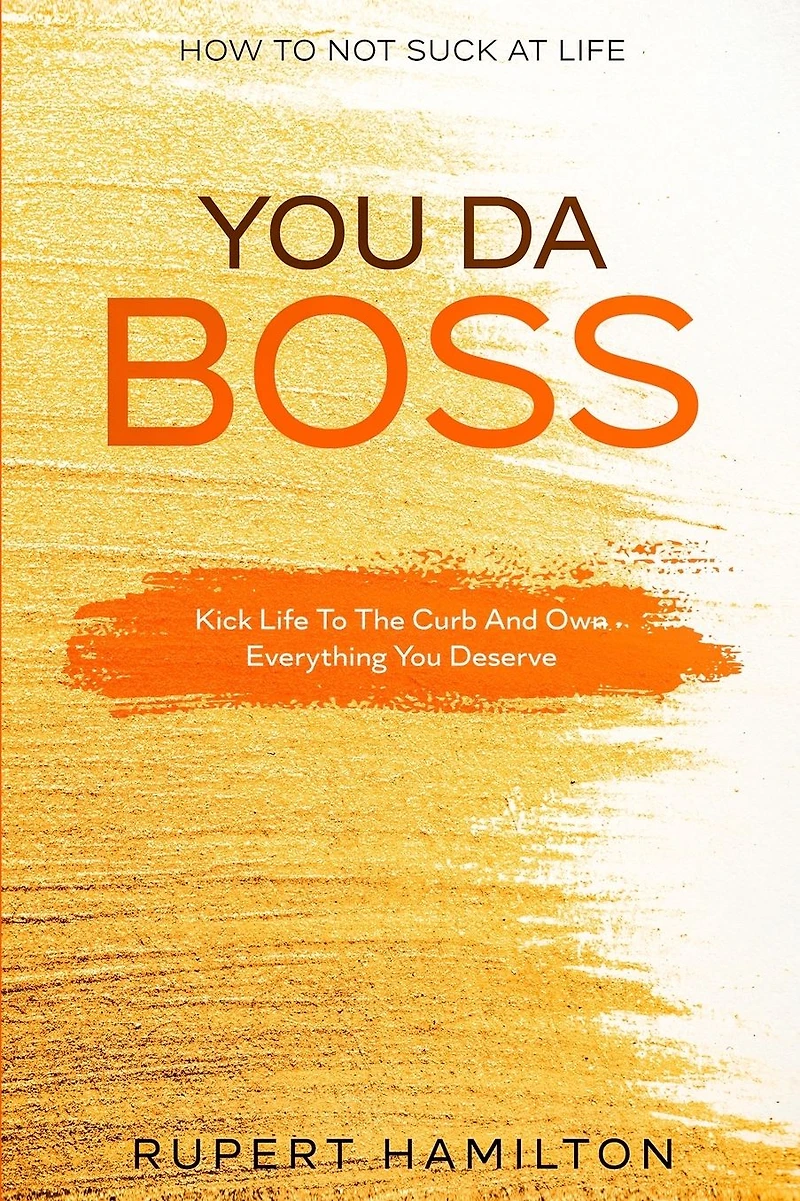How To Not Suck At Life: You Da Boss!! Kick Life To The Curb And Own Everything You Deserve