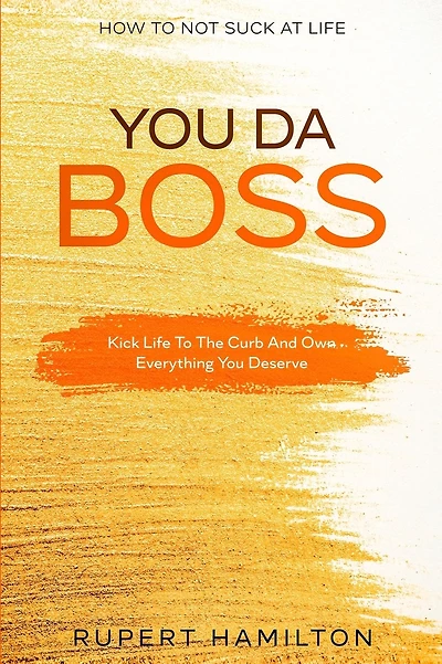 How To Not Suck At Life: You Da Boss!! Kick Life To The Curb And Own Everything You Deserve