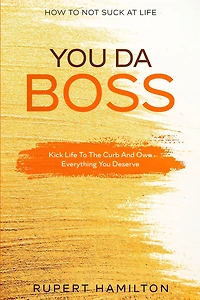 How To Not Suck At Life: You Da Boss!! Kick Life To The Curb And Own Everything You Deserve