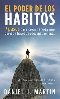 El poder de los hábitos: 7 pasos para crear la vida que deseas a través pequeñas acciones (Desarrollo personal y autoayuda)