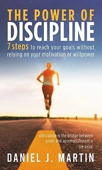 The power of discipline: 7 steps to reach your goals without relying on motivation or willpower