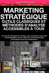 Marketing Stratégique: outils et méthodes d'analyse accessibles à tous: Les grands classiques de l'analyse sans compromis mais enfin compréhensibles de tous
