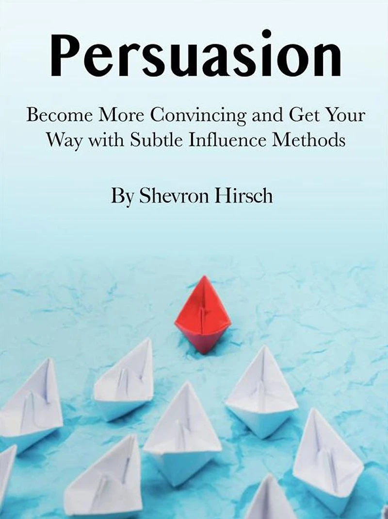 Persuasion: Become More Convincing and Get Your Way with Subtle Influence Methods